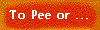 To Pee or ...